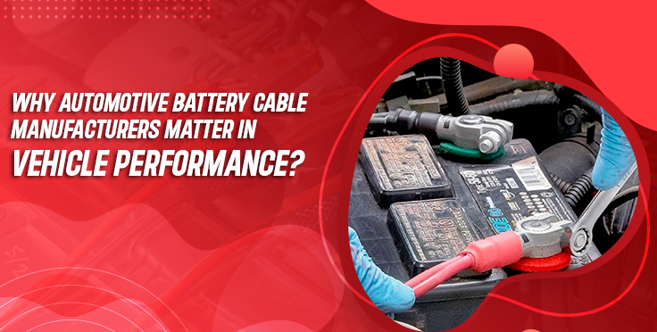 Why Automotive Battery Cable Manufacturers Matter in Vehicle Performance?