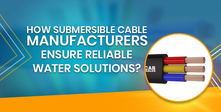 How Submersible Cable Manufacturers Ensure Reliable Water Solutions?
