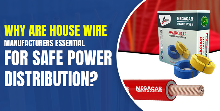 Why Are House Wire Manufacturers Essential for Safe Power Distribution?